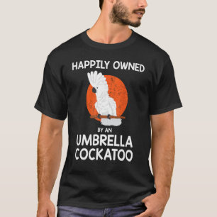 Parrot Lover Happily Owned By An Umbrella Cockatoo T-Shirt