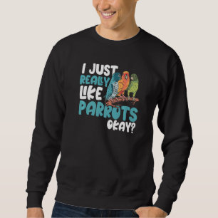 Parrot Parakeet I Just Really Like Parrots Okay M Sweatshirt