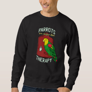 Parrots Are Cheaper Than Therapys Parrot Talking B Sweatshirt