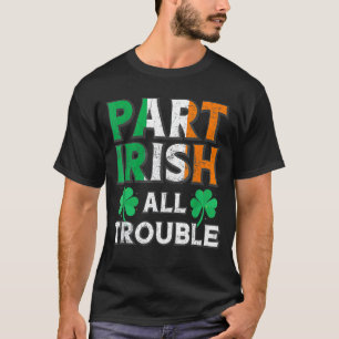 Part Irish All TroubIe Funny St Patrick's Day Matc T-Shirt