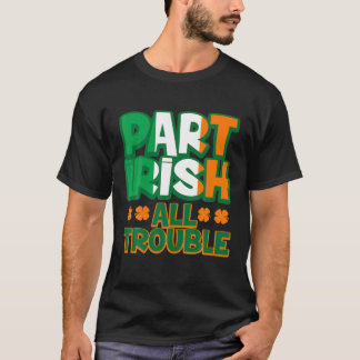 Part Irish All Trouble Funny St Patrick's Day Matc T-Shirt