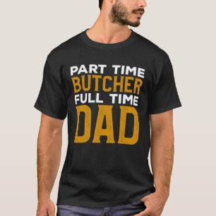 Part Time Butcher Full Time Dad Butchery Butchers T-Shirt