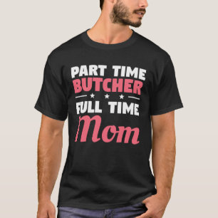 Part Time Butcher Full Time Mum Butchery Butchers T-Shirt