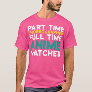 Part Time Choreographer Full Time Watcher T-Shirt