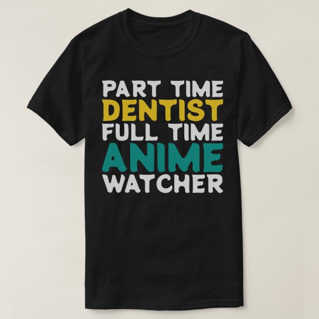 Part Time Dentist Full Time  Watcher T-Shirt (Design Front)