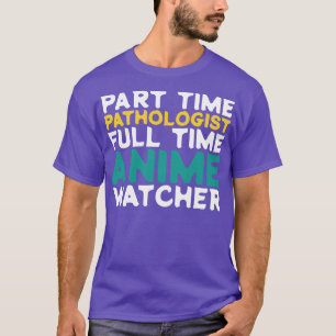 Part Time Pathologist Full Time Watcher T-Shirt