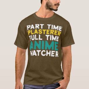 Part Time Plasterer Full Time  Watcher T-Shirt
