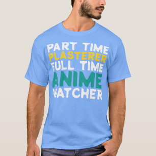 Part Time Plasterer Full Time  Watcher T-Shirt