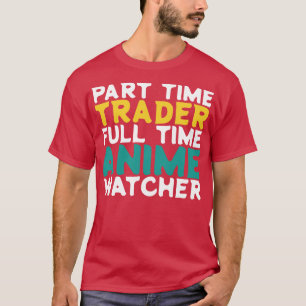 Part Time Trader Full Time Watcher T-Shirt