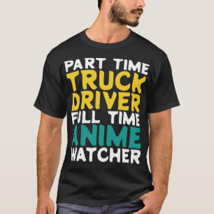 Part Time Truck Driver Full Time  Watcher T-Shirt