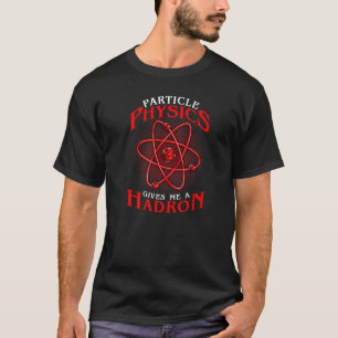Particle Physics Gives Me A Hadron Particle Collid T-Shirt
