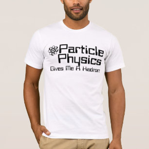 Particle Physics Gives Me A Hadron T-Shirt