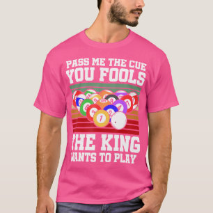 Pass Me The Cue You Fools The King Wants To Play B T-Shirt