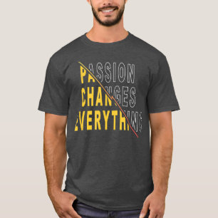 Passion Changes Everything  Motivational Quote Say T-Shirt