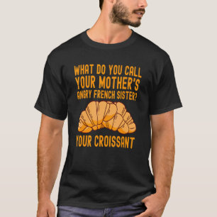 Pastries Saying Croissant Dessert Men Women T-Shirt