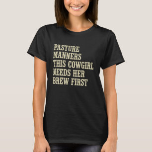Pasture Manners This Cowgirl Needs Her Brew First  T-Shirt