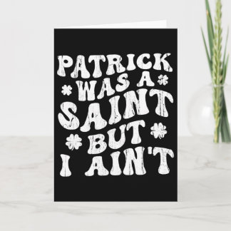 Patrick Was A Saint But I Ain't, St Patrick's Day  Card