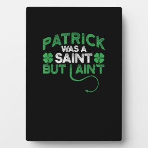 Patrick Was A Saint But I Ain't St Patricks Day Fu Plaque