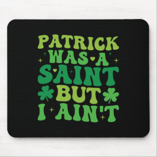 Patrick Was A Saint But I Ain't St Patricks Day Mouse Pad