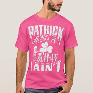 Patrick Was a Saint I Aint Funny St Patricks Day I T-Shirt