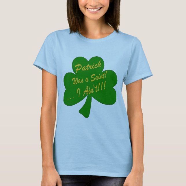 Patrick was a Saint ... I Ain't! T-Shirt (Front)
