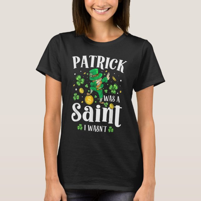 Patrick Was A Saint I Wasn't Leprechaun St Patrick T-Shirt (Front)
