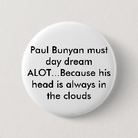 Paul Bunyan must day dream ALOT...Because his h...