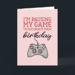 Pause My Game Cute and Funny Gamer Birthday Card<br><div class="desc">Funny and cute birthday card for those who love puns and humour. Perfect way to wish your friends and family happy birthday.  Visit our store for more birthday card collection. You'll find something cool,  humourous and sometimes sarcastic birthday cards for your special someone.</div>