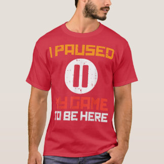 Paused My Game To Be Here Funny Video Gamer Men Bo T-Shirt