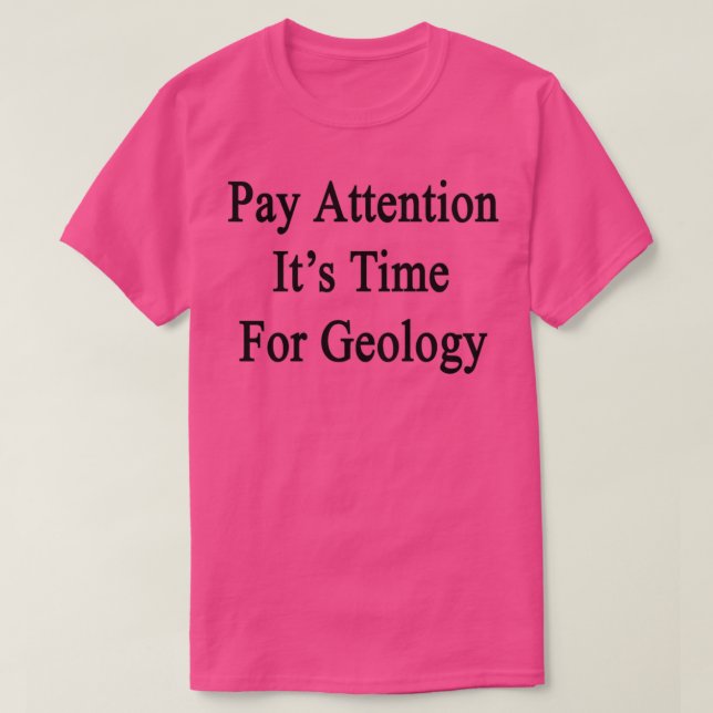 Pay Attention Itx27s Time For Geology T-Shirt (Design Front)