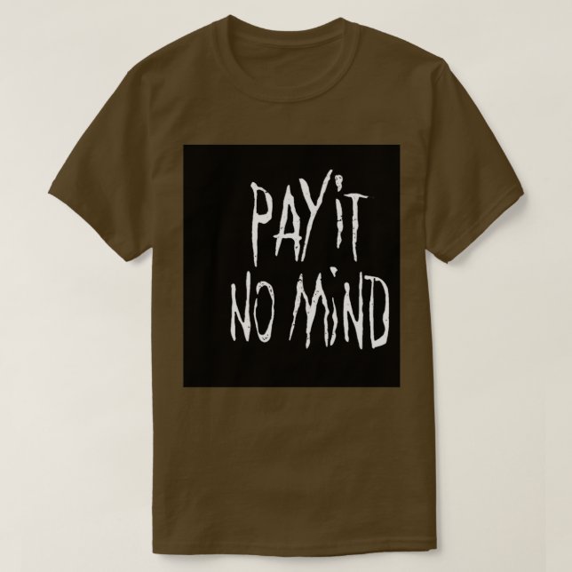 PAY IT NO MIND T-Shirt (Design Front)