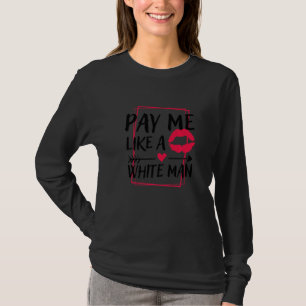 Pay Me Like A White Man, Feminism Women's Rights F T-Shirt