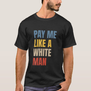 Pay Me Like A White Man T-Shirt