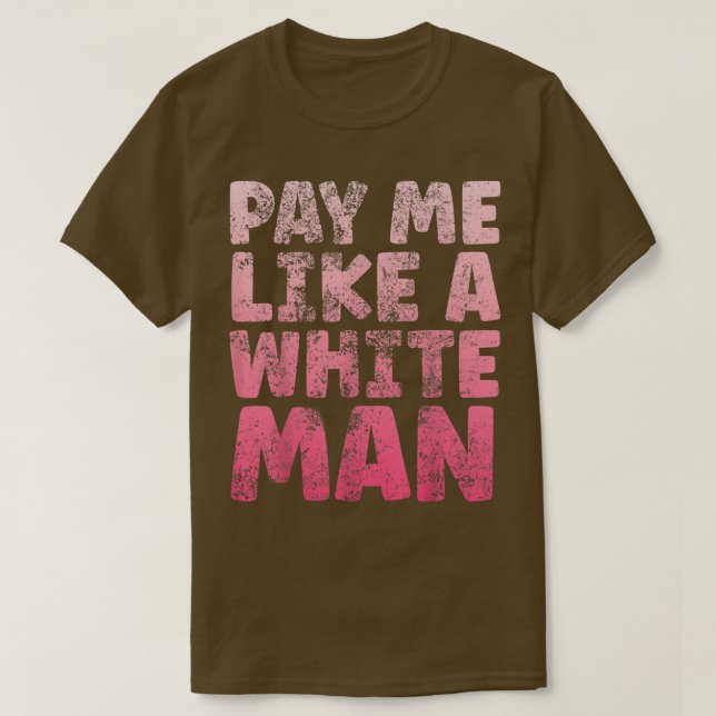 Pay Me Like A White Man Tee Equal Payday Feminism  (Design Front)