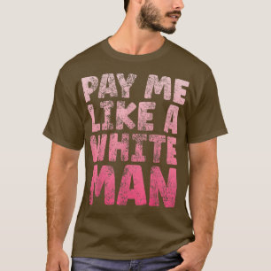Pay Me Like A White Man Tee Equal Payday Feminism 