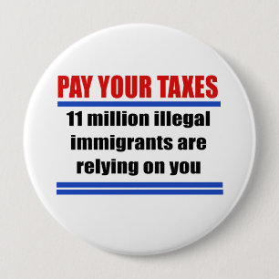 Pay your taxes. 11 millon illegals rely on you. 10 cm round badge