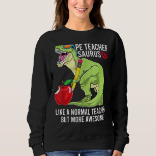 Pe Teacher Saurus Rex Like A Normal Teacher But Aw Sweatshirt