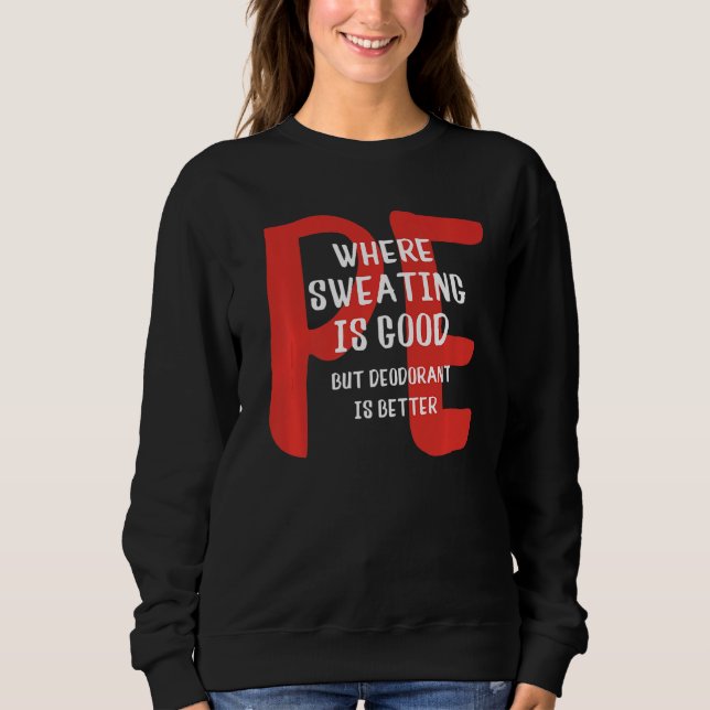PE Where Sweating Is Good But Deodorant Is Better  Sweatshirt (Front)