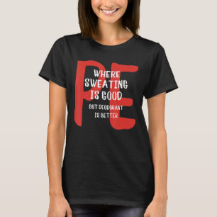 PE Where Sweating Is Good But Deodorant Is Better T-Shirt