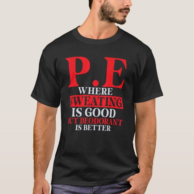 Pe Where Sweating Is Good But Deodorant Is Better  T-Shirt (Front)