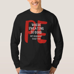PE Where Sweating Is Good But Deodorant Is Better T-Shirt
