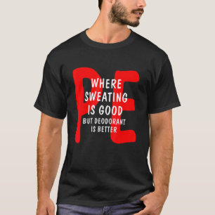 PE Where Sweating Is Good But Deodorant Is Better T-Shirt