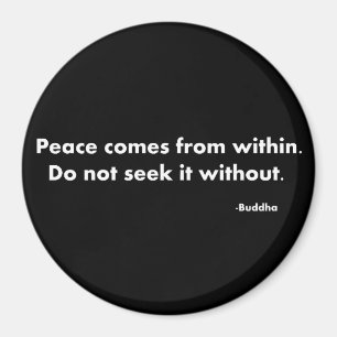 Peace comes from within do not seek it without. Bu Magnet
