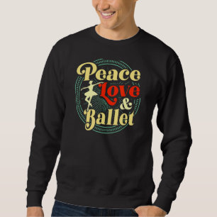 Peace Love And Ballet Dancing Teacher Ballerina Re Sweatshirt