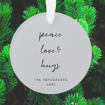 Peace Love and Hugs | Dove Grey Elegant Christmas Ornament<br><div class="desc">Simple, stylish, minimalist holiday ornament with modern informal casual handwritten script typography quote "Peace Love & Hugs" in black with a clean simple white background. The name and year can be easily customised for a personal touch. A elegant, minimalist and contemporary christmas design to stand out from the crowd this...</div>