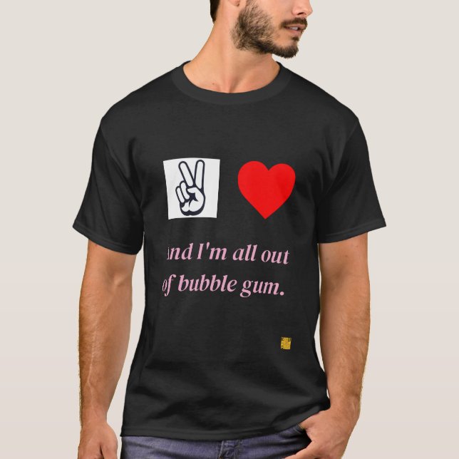 Peace, Love, and I'm all out of bubble gum. T-Shirt (Front)