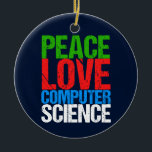 Peace Love Computer Science Ceramic Tree Decoration<br><div class="desc">Cool computer science Christmas ornament gift for a scientist who works with computational systems and programming. A nice gift for a programmer written in green, red, blue, and white grunge text.</div>