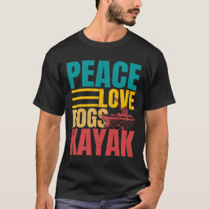 Peace Love Dogs Kayak Funny Kayaking Kayaker Boati T-Shirt