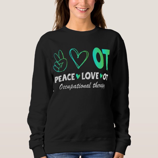 Peace Love Ot Occupational Therapy Therapist Assis Sweatshirt (Front)
