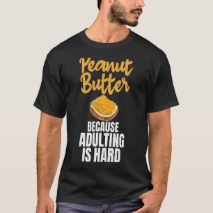 Peanut Butter Because Adulting Is Hard Peanut Butt T-Shirt